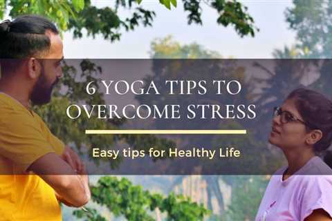 6 Yoga Tips to Overcome Stress