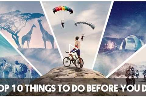 Top 10 Things to do Before You Die - #LiveAdventurously