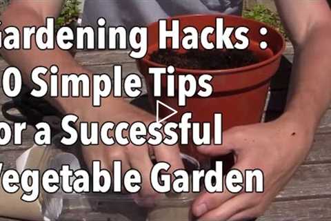 Gardening Hacks - 10 Simple Tips for a Successful Vegetable Garden