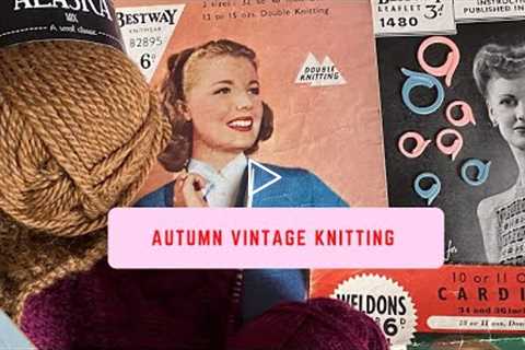 Autumn Knitting Plans - what’s on my needles, knitting ideas & vintage patterns