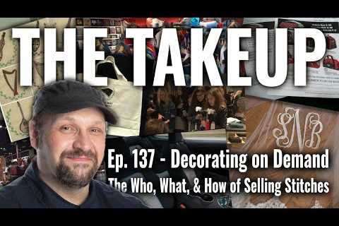 The Takeup - Ep. 137 - Decorating on Demand - The Who, What, & How of Selling Machine Embroidery