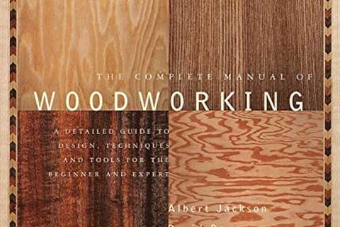 The Complete Manual of Woodworking: A Detailed Guide to Design, Techniques, and Tools for the..