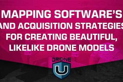 Mapping Software’s and Acquisition Strategies for Creating Beautiful, Likelike Drone Models