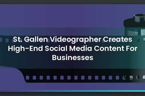 St. Gallen Videographer Creates High-End Social Media Content For Businesses